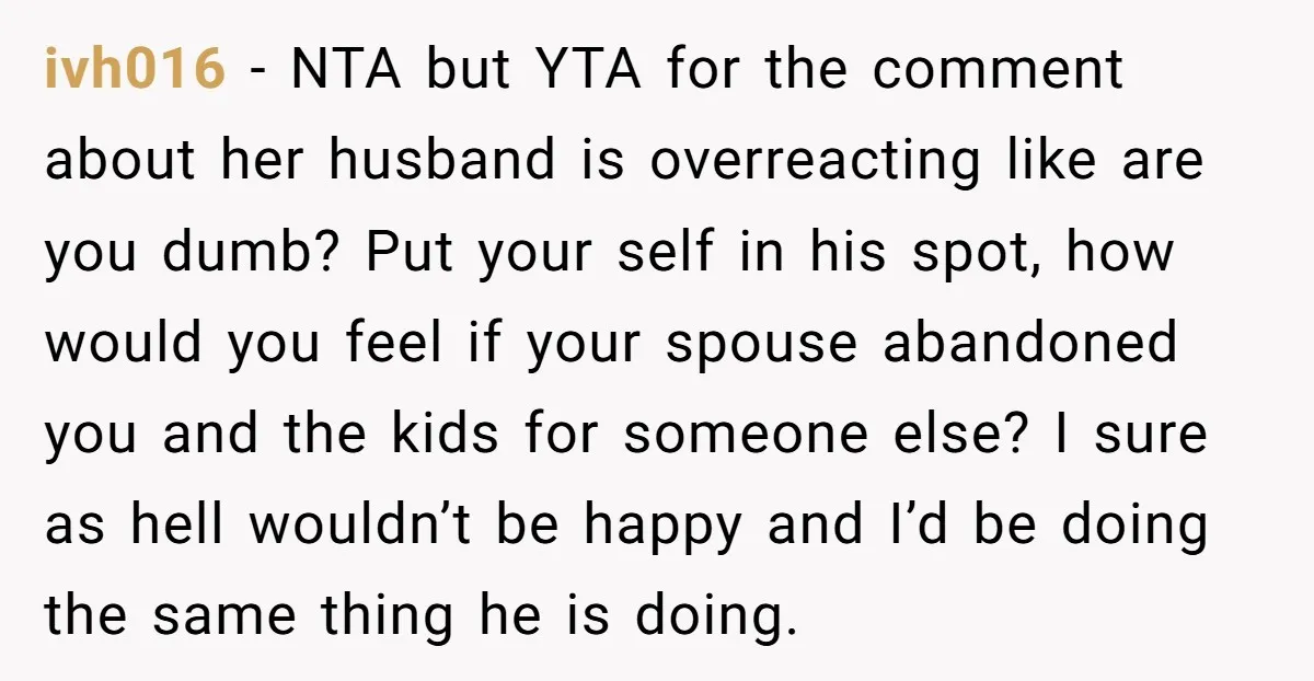 ivh016 − NTA but YTA for the comment about her husband is overreacting like are you dumb? Put your self in his spot, how would you feel if your spouse...