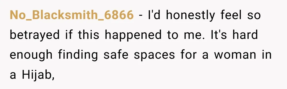 No_Blacksmith_6866 − I'd honestly feel so betrayed if this happened to me. It's hard enough finding safe spaces for a woman in a Hijab,
