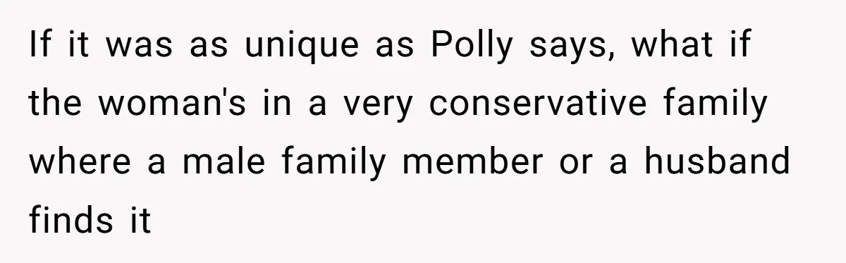 If it was as unique as Polly says, what if the woman's in a very conservative family where a male family member or a husband finds it