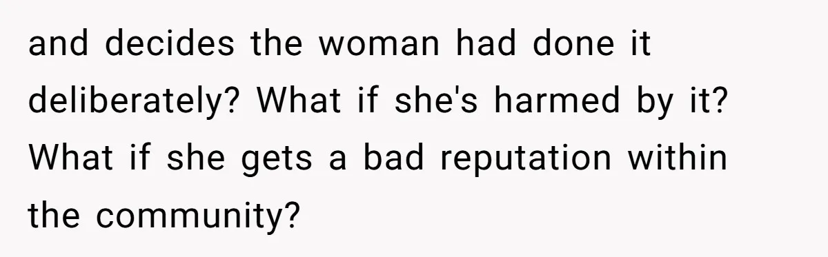 and decides the woman had done it deliberately? What if she's harmed by it? What if she gets a bad reputation within the community?