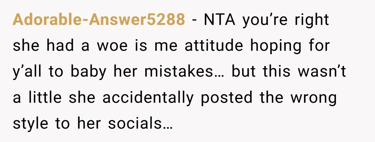 Adorable-Answer5288 − NTA you’re right she had a woe is me attitude hoping for y’all to baby her mistakes… but this wasn’t a little she accidentally posted the wrong style...