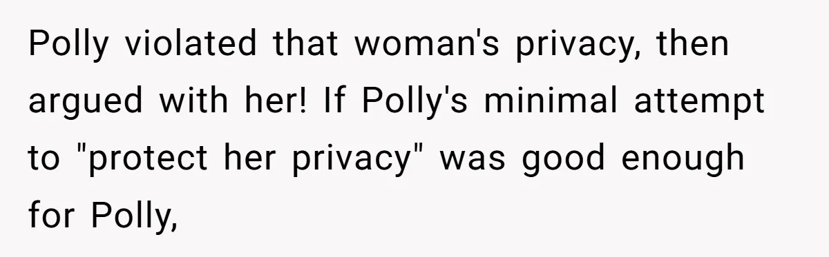 Polly violated that woman's privacy, then argued with her! If Polly's minimal attempt to "protect her privacy" was good enough for Polly,