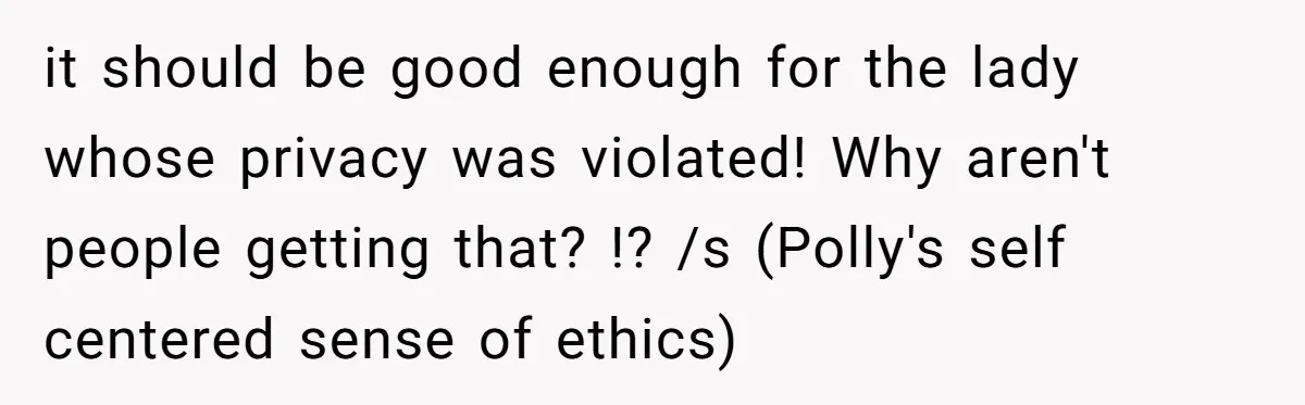 it should be good enough for the lady whose privacy was violated! Why aren't people getting that? !? /s (Polly's self centered sense of ethics)