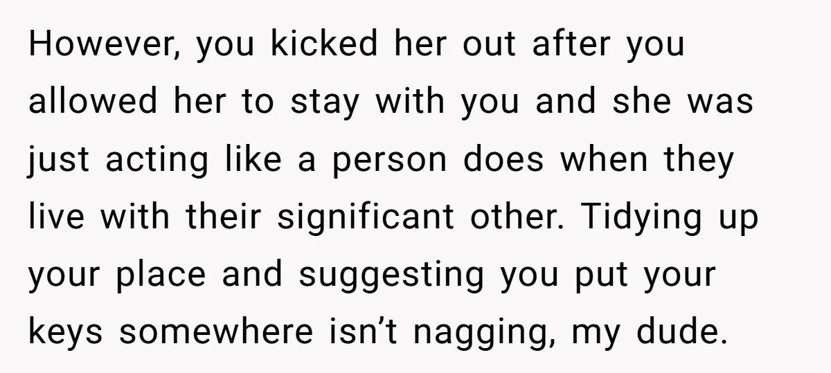 However, you kicked her out after you allowed her to stay with you and she was just acting like a person does when they live with their significant other. Tidying...