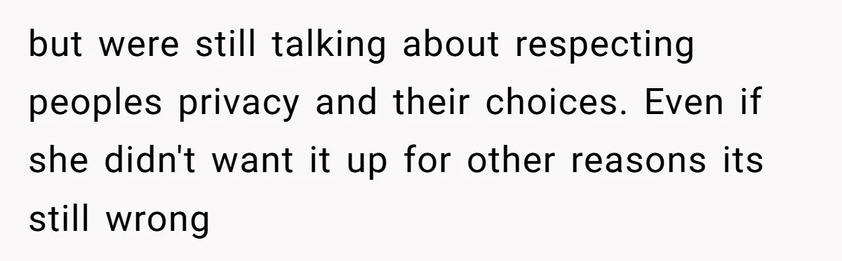 but were still talking about respecting peoples privacy and their choices. Even if she didn't want it up for other reasons its still wrong
