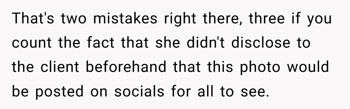 That's two mistakes right there, three if you count the fact that she didn't disclose to the client beforehand that this photo would be posted on socials for all to...