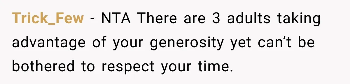 Trick_Few − NTA There are 3 adults taking advantage of your generosity yet can’t be bothered to respect your time.