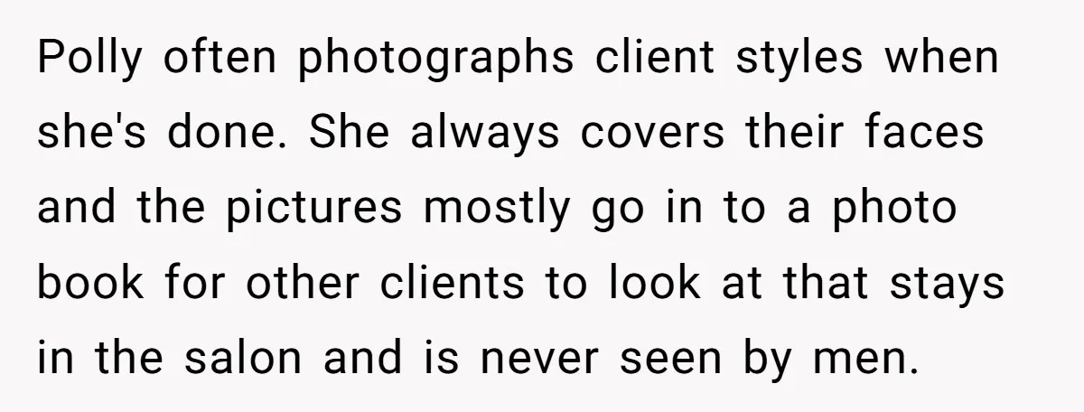 Polly often photographs client styles when she's done. She always covers their faces and the pictures mostly go in to a photo book for other clients to look at that...