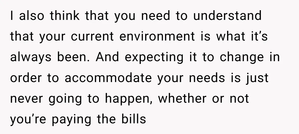 I also think that you need to understand that your current environment is what it’s always been. And expecting it to change in order to accommodate your needs is just...