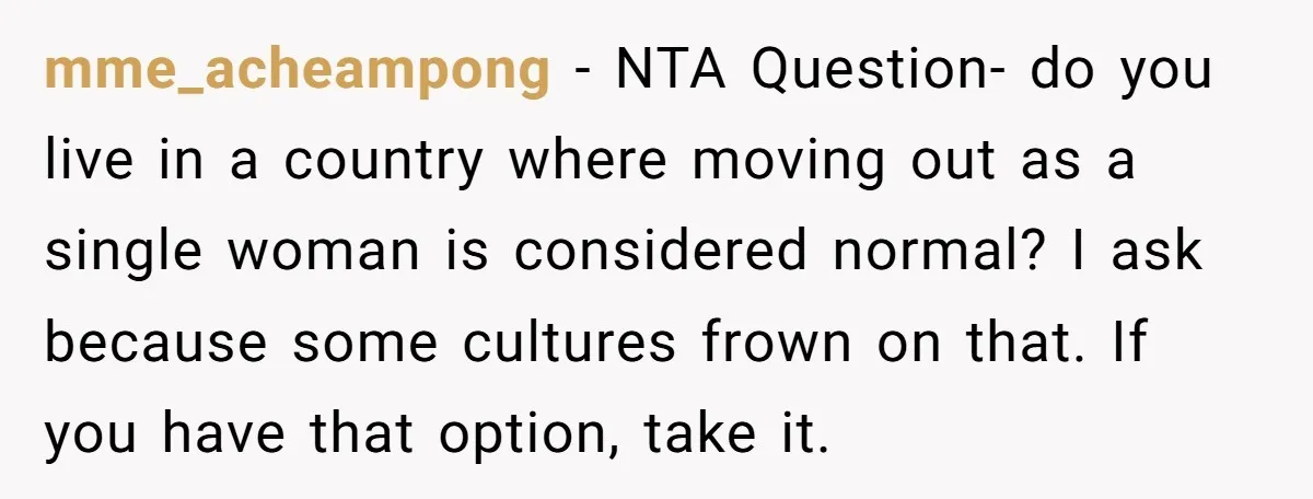 mme_acheampong − NTA Question- do you live in a country where moving out as a single woman is considered normal? I ask because some cultures frown on that. If you...