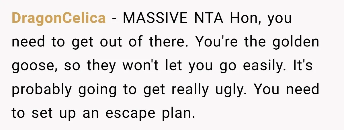 DragonCelica − MASSIVE NTA Hon, you need to get out of there. You're the golden goose, so they won't let you go easily. It's probably going to get really ugly....