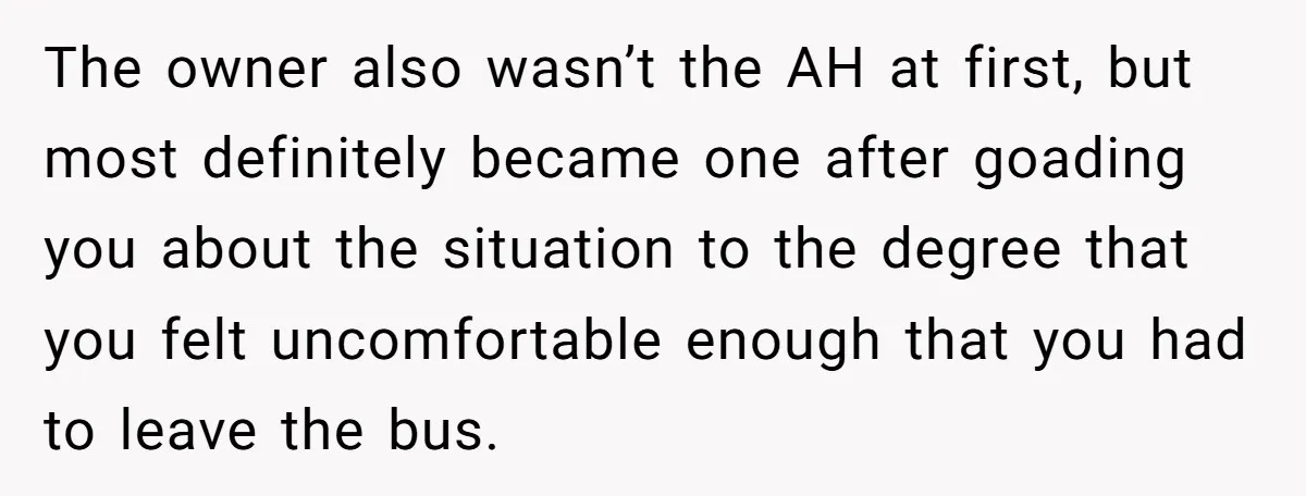 The owner also wasn’t the AH at first, but most definitely became one after goading you about the situation to the degree that you felt uncomfortable enough that you had...