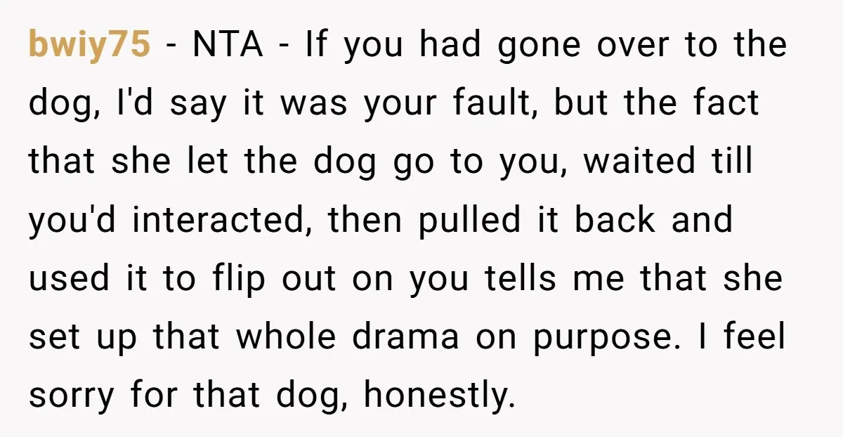 bwiy75 - NTA - If you had gone over to the dog, I'd say it was your fault, but the fact that she let the dog go to you, waited...