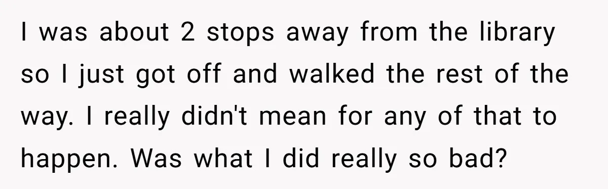 I was about 2 stops away from the library so I just got off and walked the rest of the way. I really didn't mean for any of that to...