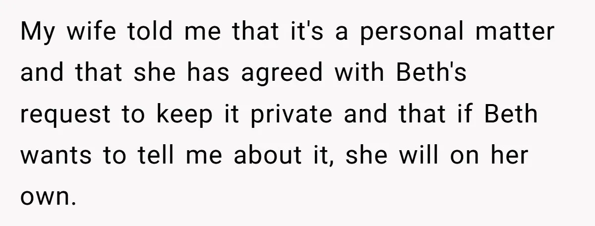 My wife told me that it's a personal matter and that she has agreed with Beth's request to keep it private and that if Beth wants to tell me about...