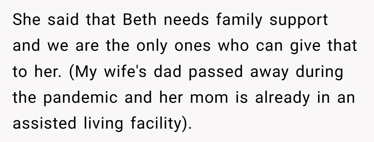 She said that Beth needs family support and we are the only ones who can give that to her. (My wife's dad passed away during the pandemic and her mom...