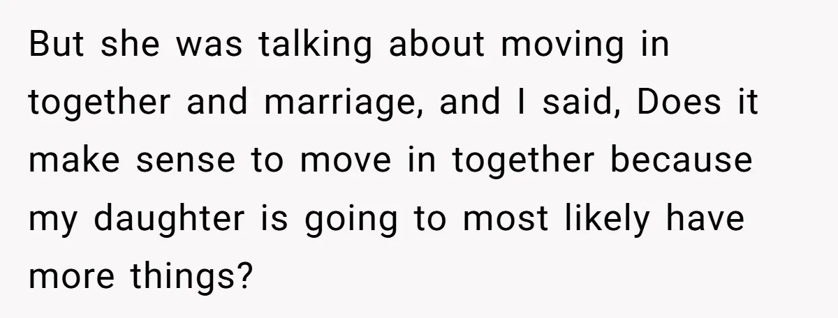 But she was talking about moving in together and marriage, and I said, Does it make sense to move in together because my daughter is going to most likely have...