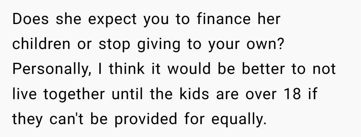 Does she expect you to finance her children or stop giving to your own? Personally, I think it would be better to not live together until the kids are over...