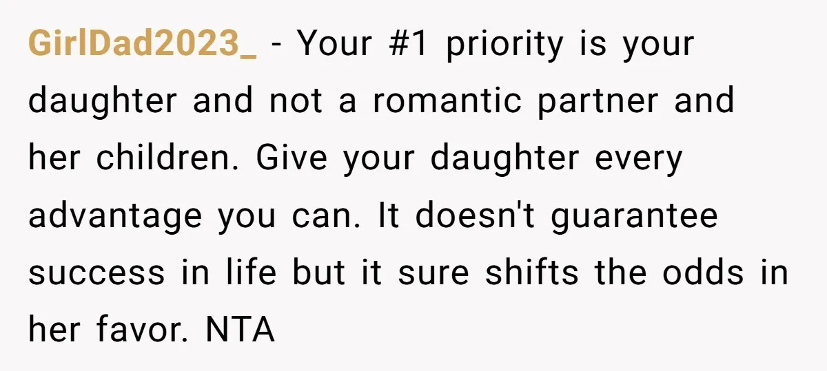 GirlDad2023_ − Your #1 priority is your daughter and not a romantic partner and her children. Give your daughter every advantage you can. It doesn't guarantee success in life but...