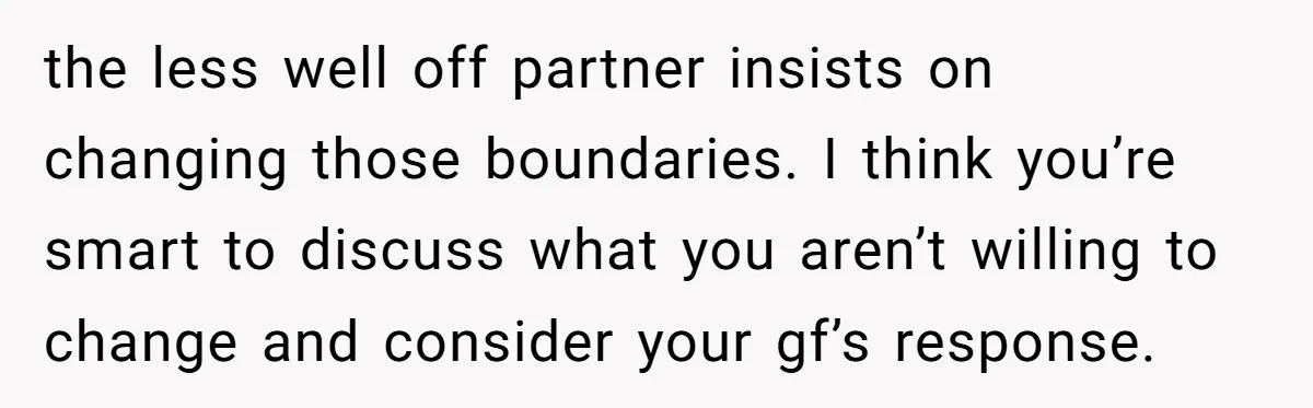 the less well off partner insists on changing those boundaries. I think you’re smart to discuss what you aren’t willing to change and consider your gf’s response.