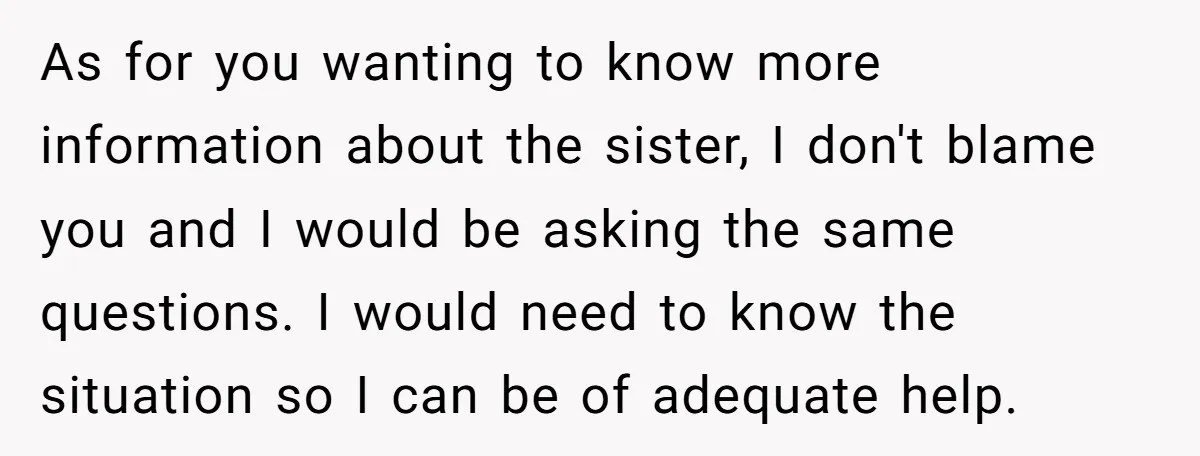 As for you wanting to know more information about the sister, I don't blame you and I would be asking the same questions. I would need to know the situation...