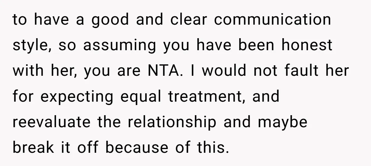 to have a good and clear communication style, so assuming you have been honest with her, you are NTA. I would not fault her for expecting equal treatment, and reevaluate...