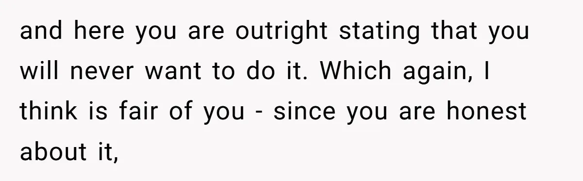 and here you are outright stating that you will never want to do it. Which again, I think is fair of you - since you are honest about it,