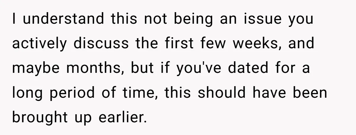 I understand this not being an issue you actively discuss the first few weeks, and maybe months, but if you've dated for a long period of time, this should have...
