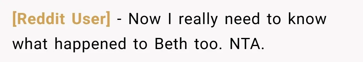 [Reddit User] − Now I really need to know what happened to Beth too. NTA.