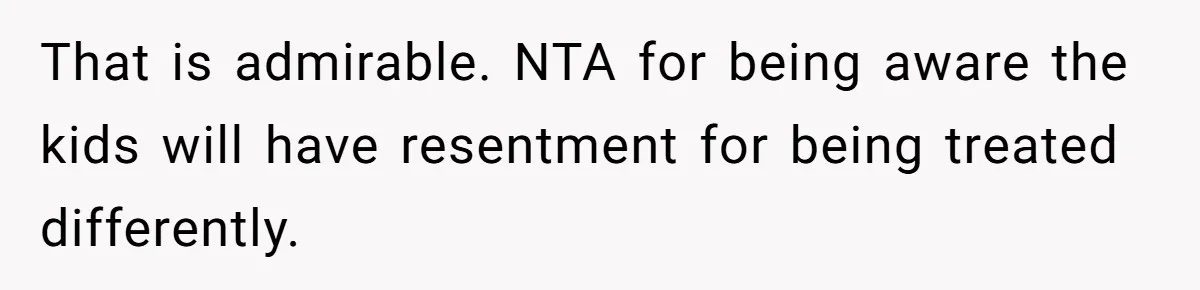 That is admirable. NTA for being aware the kids will have resentment for being treated differently.