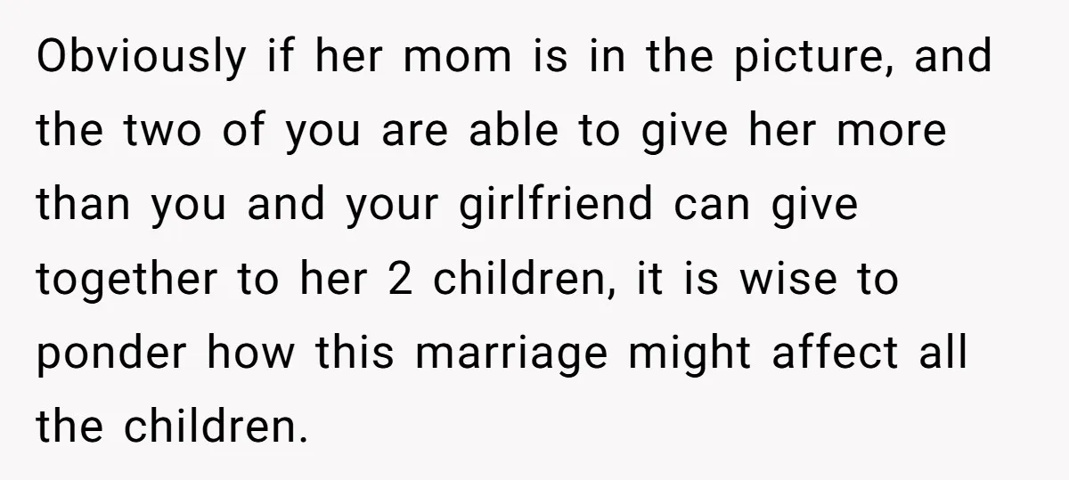 Obviously if her mom is in the picture, and the two of you are able to give her more than you and your girlfriend can give together to her 2...