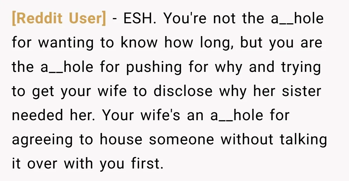 [Reddit User] − ESH. You're not the a__hole for wanting to know how long, but you are the a__hole for pushing for why and trying to get your wife to...