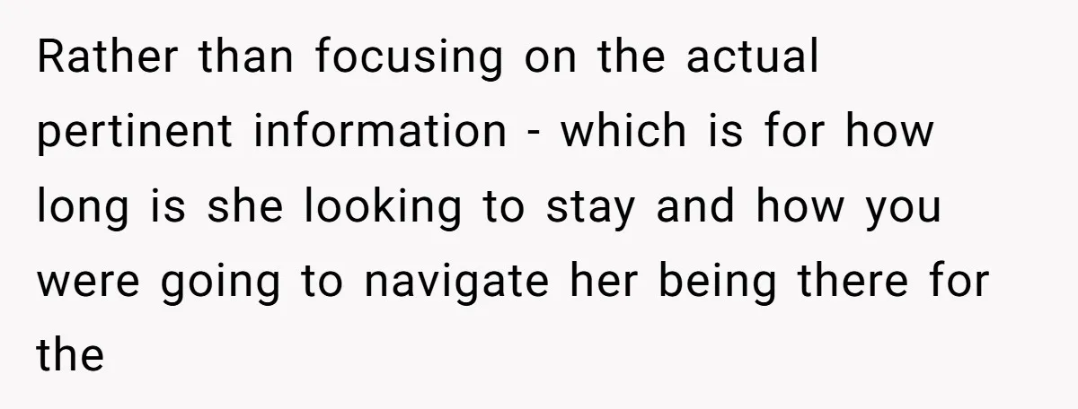 Rather than focusing on the actual pertinent information - which is for how long is she looking to stay and how you were going to navigate her being there for...