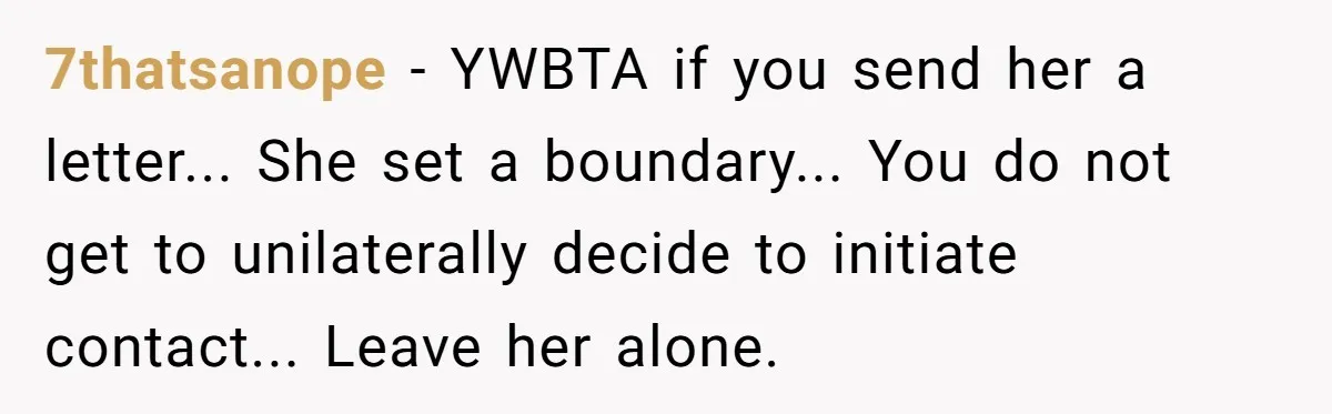 7thatsanope - YWBTA if you send her a letter... She set a boundary... You do not get to unilaterally decide to initiate contact... Leave her alone.