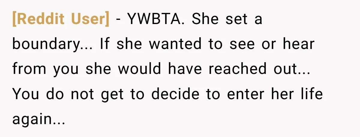 [Reddit User] - YWBTA. She set a boundary... If she wanted to see or hear from you she would have reached out... You do not get to decide to enter...