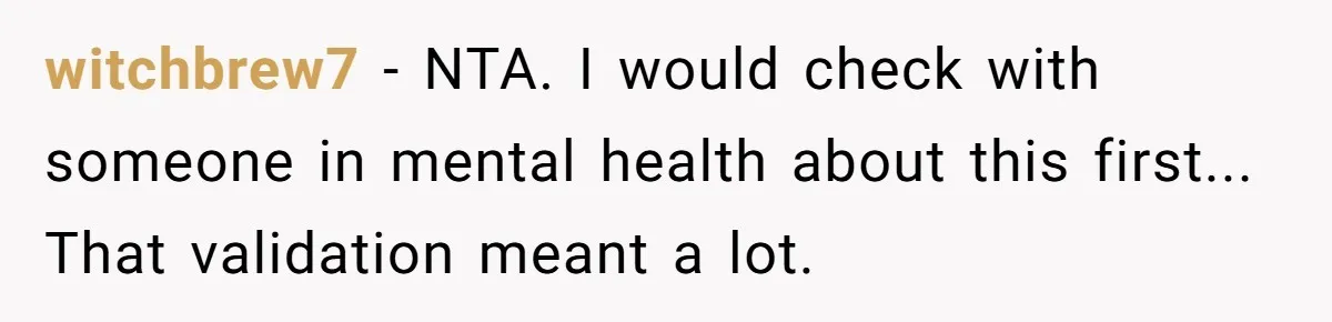 witchbrew7 - NTA. I would check with someone in mental health about this first... That validation meant a lot.