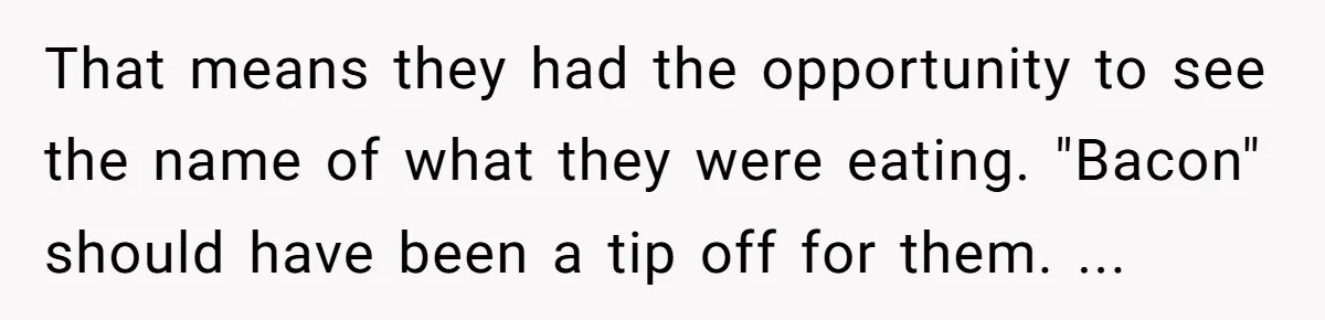 That means they had the opportunity to see the name of what they were eating. "Bacon" should have been a tip off for them. ...