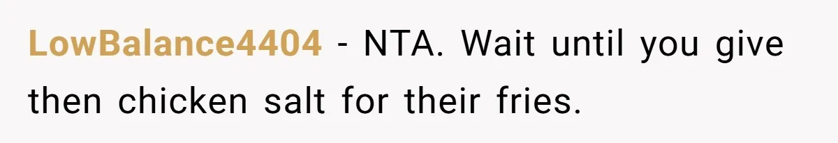 LowBalance4404 − NTA. Wait until you give then chicken salt for their fries.