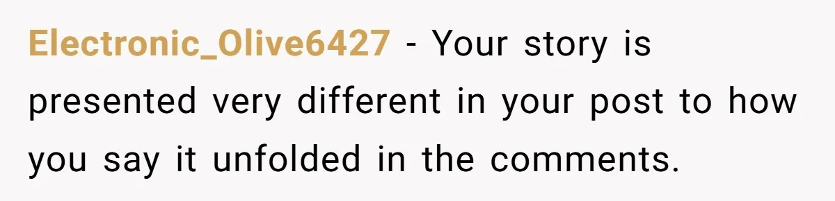 Electronic_Olive6427 − Your story is presented very different in your post to how you say it unfolded in the comments.