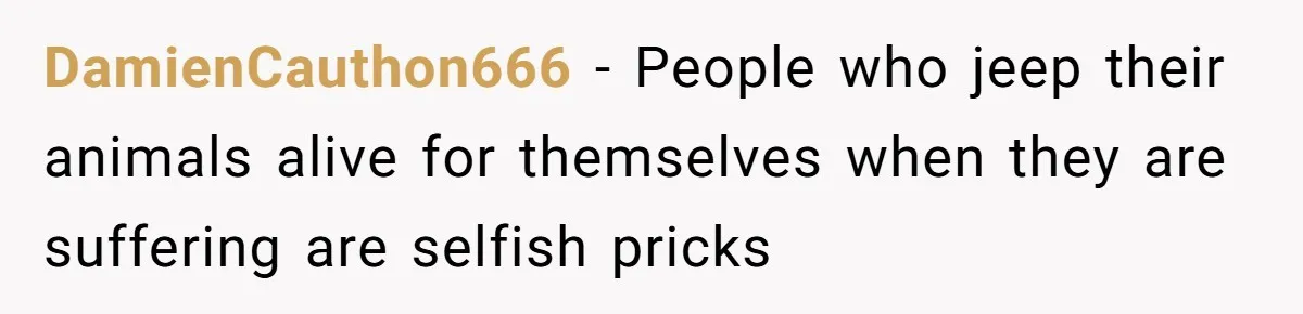DamienCauthon666 - People who jeep their animals alive for themselves when they are suffering are selfish pricks