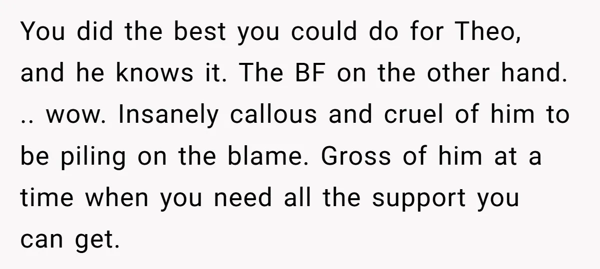 You did the best you could do for Theo, and he knows it. The BF on the other hand. .. wow. Insanely callous and cruel of him to be piling...