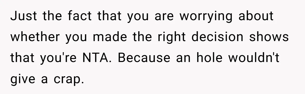 Just the fact that you are worrying about whether you made the right decision shows that you're NTA. Because an hole wouldn't give a crap.