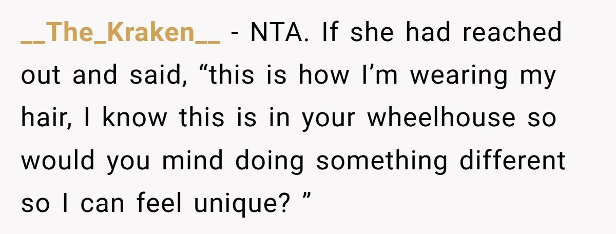 __The_Kraken__ − NTA. If she had reached out and said, “this is how I’m wearing my hair, I know this is in your wheelhouse so would you mind doing something...