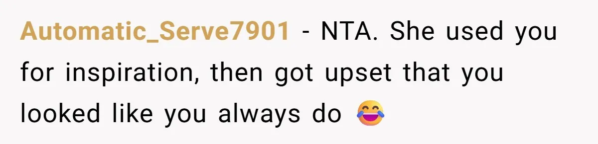 Automatic_Serve7901 − NTA. She used you for inspiration, then got upset that you looked like you always do 😂
