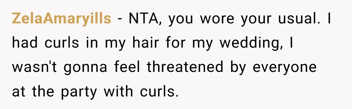 ZelaAmaryills − NTA, you wore your usual. I had curls in my hair for my wedding, I wasn't gonna feel threatened by everyone at the party with curls.