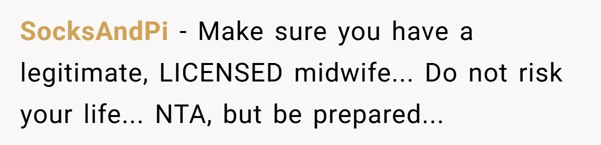 SocksAndPi - Make sure you have a legitimate, LICENSED midwife... Do not risk your life... NTA, but be prepared...