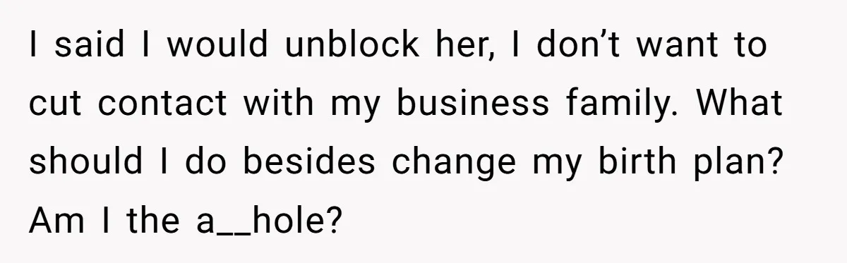 I said I would unblock her, I don’t want to cut contact with my business family. What should I do besides change my birth plan? Am I the a__hole?