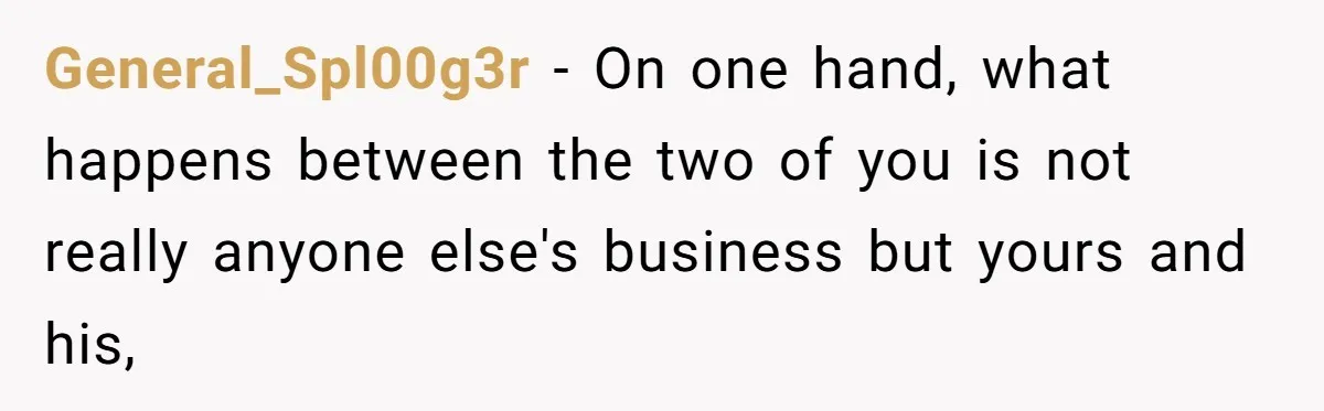General_Spl00g3r − On one hand, what happens between the two of you is not really anyone else's business but yours and his,