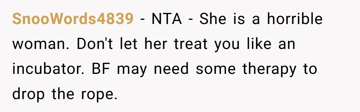 SnooWords4839 - NTA - She is a horrible woman. Don't let her treat you like an incubator. BF may need some therapy to drop the rope.