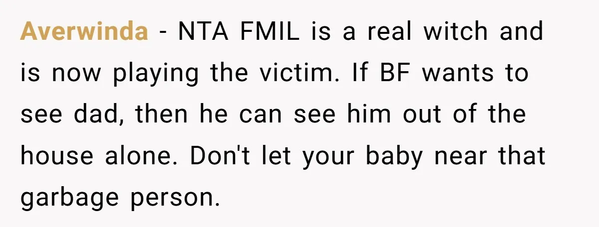 Averwinda - NTA FMIL is a real witch and is now playing the victim. If BF wants to see dad, then he can see him out of the house alone....